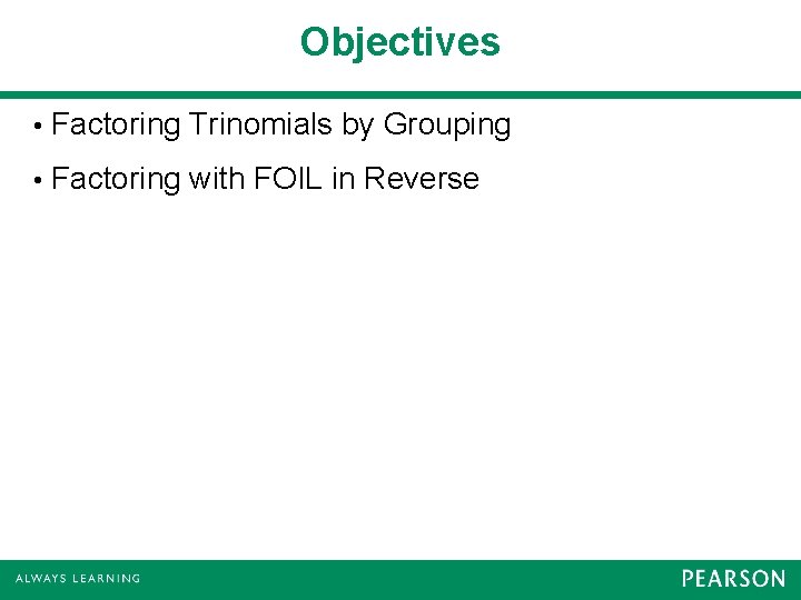 Objectives • Factoring Trinomials by Grouping • Factoring with FOIL in Reverse 