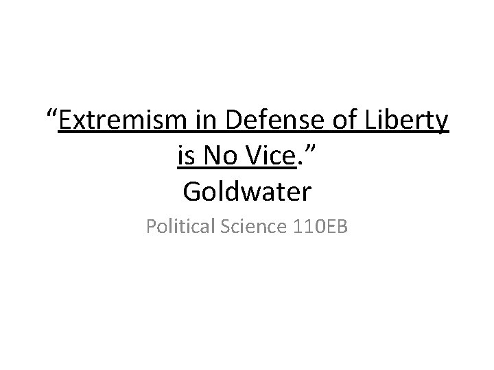 “Extremism in Defense of Liberty is No Vice. ” Goldwater Political Science 110 EB
