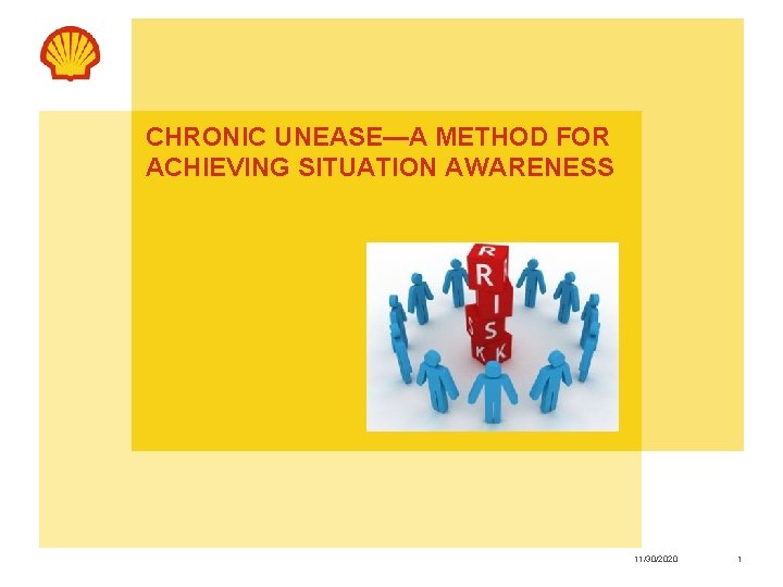 CHRONIC UNEASE—A METHOD FOR ACHIEVING SITUATION AWARENESS Copyright of Shell Projects & Technology 11/30/2020