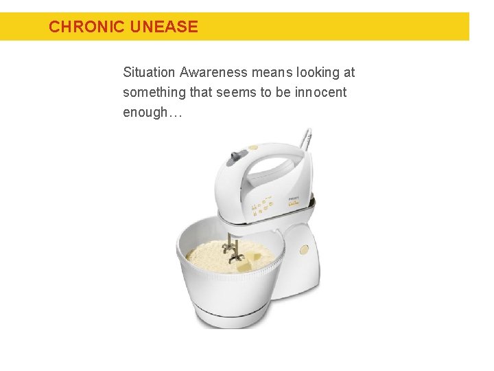 CHRONIC UNEASE Situation Awareness means looking at something that seems to be innocent enough…