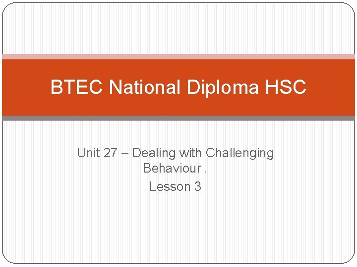 BTEC National Diploma HSC Unit 27 – Dealing with Challenging Behaviour. Lesson 3 