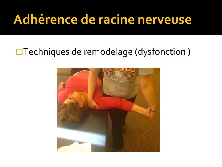 Adhérence de racine nerveuse �Techniques de remodelage (dysfonction ) 
