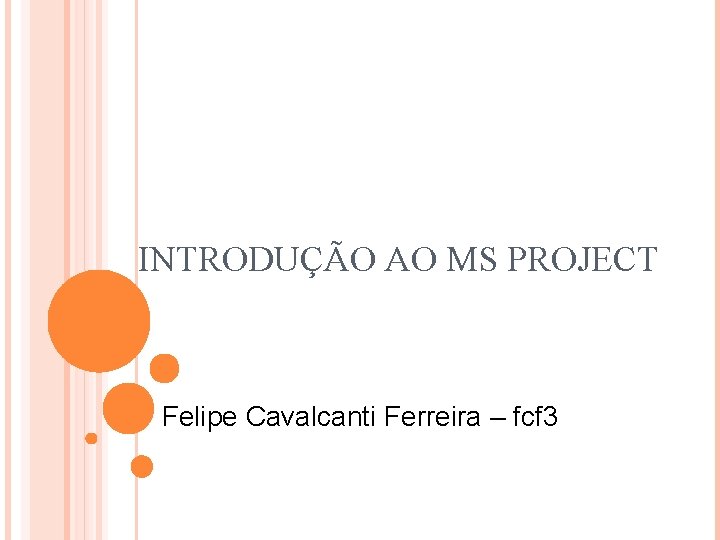 INTRODUÇÃO AO MS PROJECT Felipe Cavalcanti Ferreira – fcf 3 