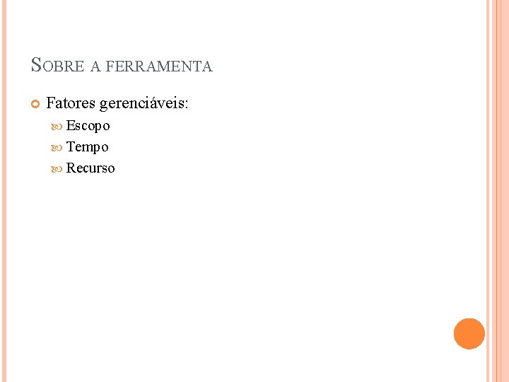 SOBRE A FERRAMENTA Fatores gerenciáveis: Escopo Tempo Recurso 