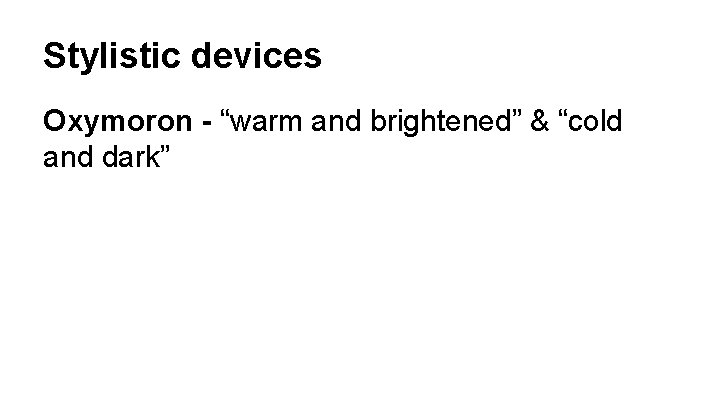 Stylistic devices Oxymoron - “warm and brightened” & “cold and dark” 