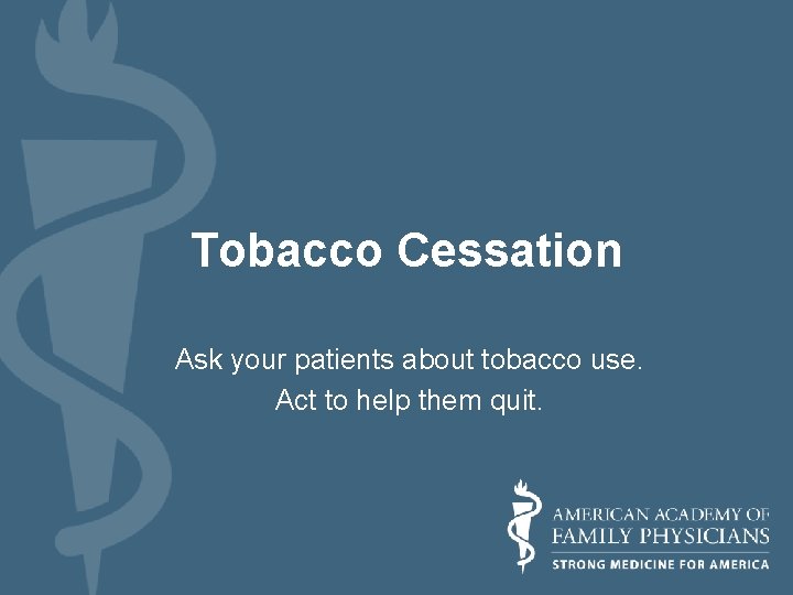 Tobacco Cessation Ask your patients about tobacco use. Act to help them quit. 