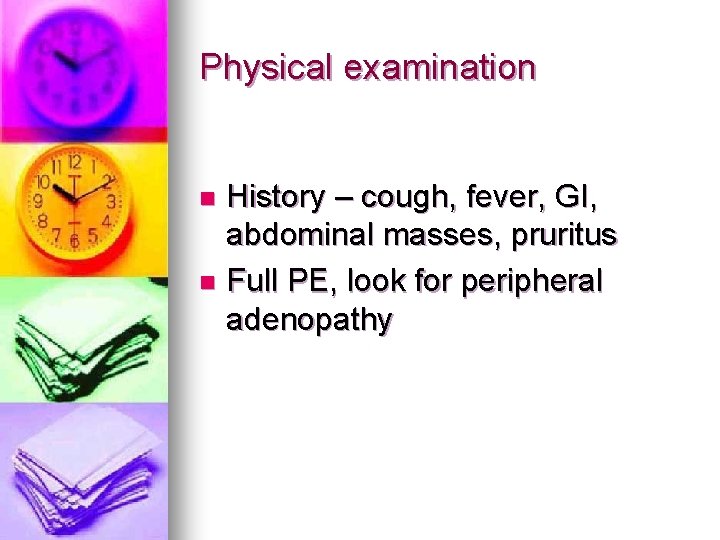 Physical examination History – cough, fever, GI, abdominal masses, pruritus n Full PE, look