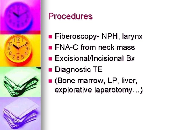 Procedures Fiberoscopy- NPH, larynx n FNA-C from neck mass n Excisional/Incisional Bx n Diagnostic