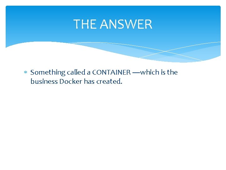 THE ANSWER Something called a CONTAINER ----which is the business Docker has created. THE ANSWER Something called a CONTAINER ----which is the business Docker has created.