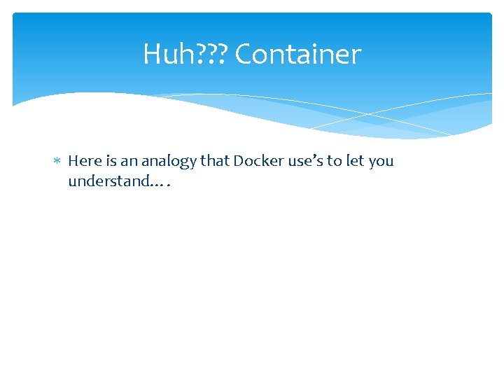 Huh? ? ? Container Here is an analogy that Docker use’s to let you Huh? ? ? Container Here is an analogy that Docker use’s to let you