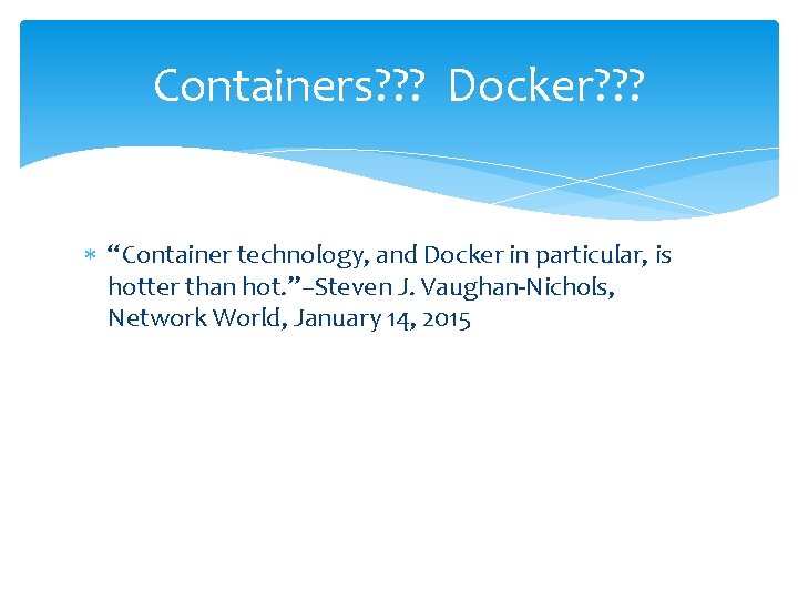 Containers? ? ? Docker? ? ? “Container technology, and Docker in particular, is hotter Containers? ? ? Docker? ? ? “Container technology, and Docker in particular, is hotter