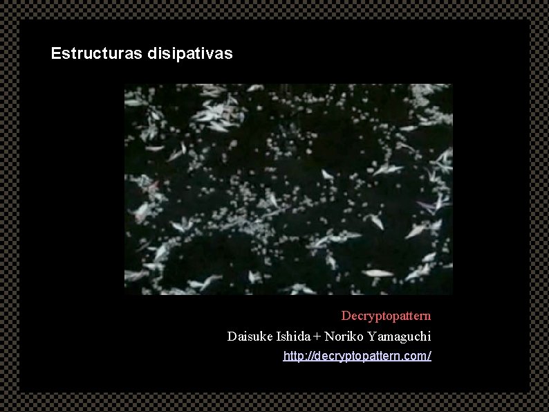 Estructuras disipativas Decryptopattern Daisuke Ishida + Noriko Yamaguchi http: //decryptopattern. com/ 