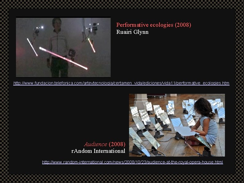 Performative ecologies (2008) Ruairi Glynn http: //www. fundacion. telefonica. com/arteytecnologia/certamen_vida/ediciones/vida 11/performative_ecologies. htm Audience (2008)