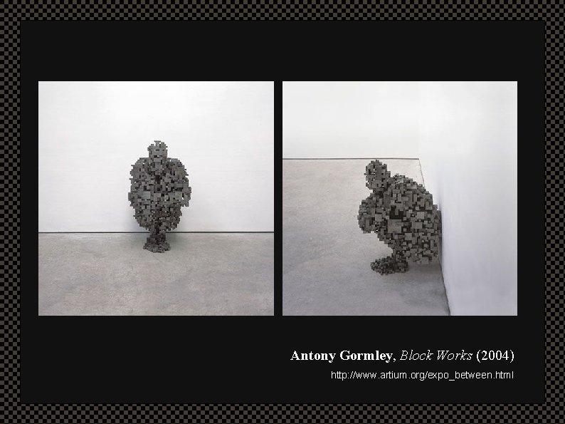 Antony Gormley, Block Works (2004) http: //www. artium. org/expo_between. html 