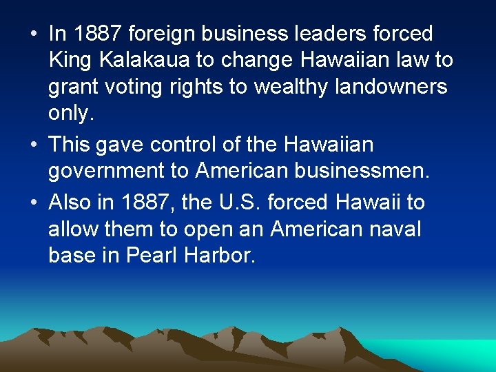  • In 1887 foreign business leaders forced King Kalakaua to change Hawaiian law