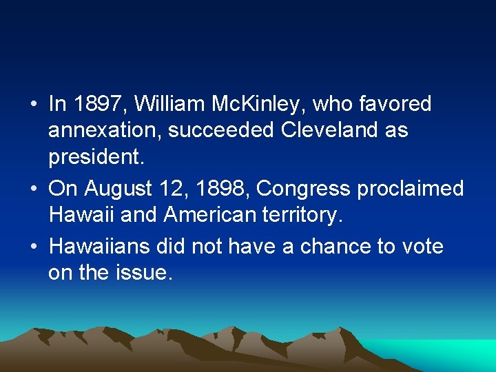  • In 1897, William Mc. Kinley, who favored annexation, succeeded Cleveland as president.