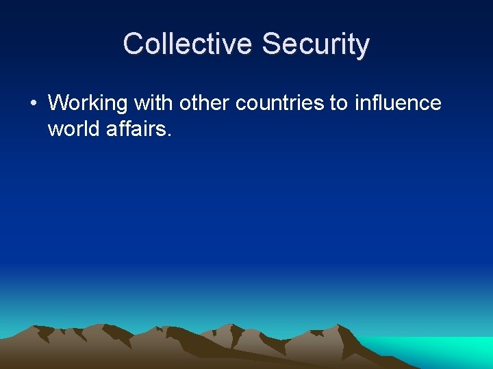 Collective Security • Working with other countries to influence world affairs. 