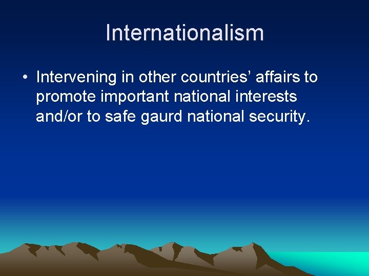 Internationalism • Intervening in other countries’ affairs to promote important national interests and/or to