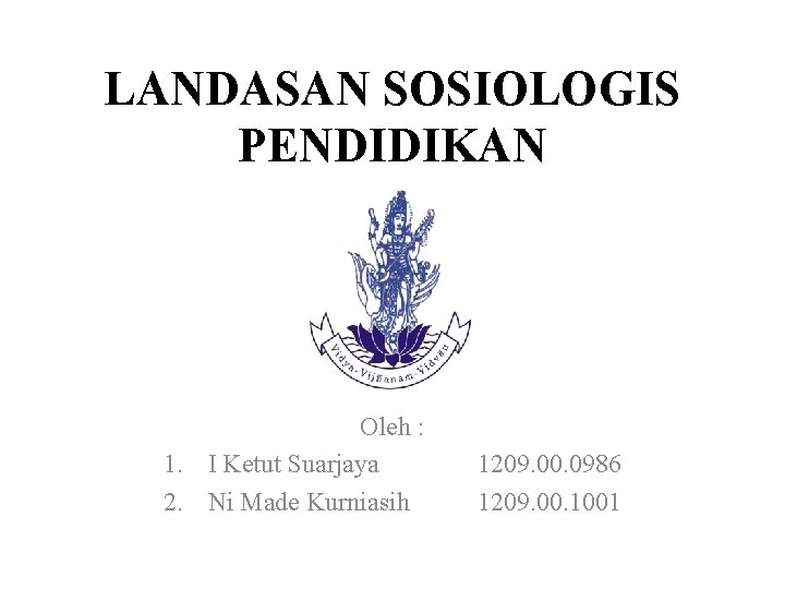 LANDASAN SOSIOLOGIS PENDIDIKAN Oleh : 1. I Ketut Suarjaya 2. Ni Made Kurniasih 1209.