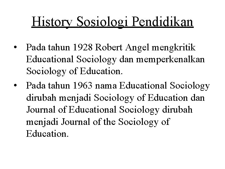 History Sosiologi Pendidikan • Pada tahun 1928 Robert Angel mengkritik Educational Sociology dan memperkenalkan History Sosiologi Pendidikan • Pada tahun 1928 Robert Angel mengkritik Educational Sociology dan memperkenalkan