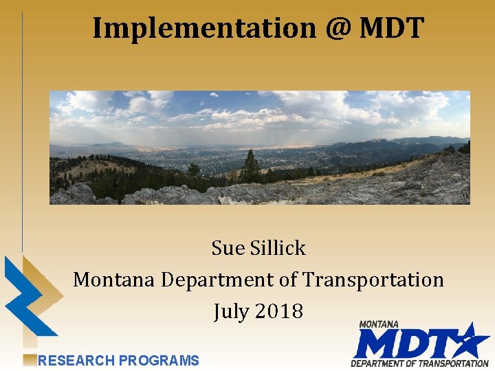 Implementation @ MDT Sue Sillick Montana Department of Transportation July 2018 RESEARCH PROGRAMS 
