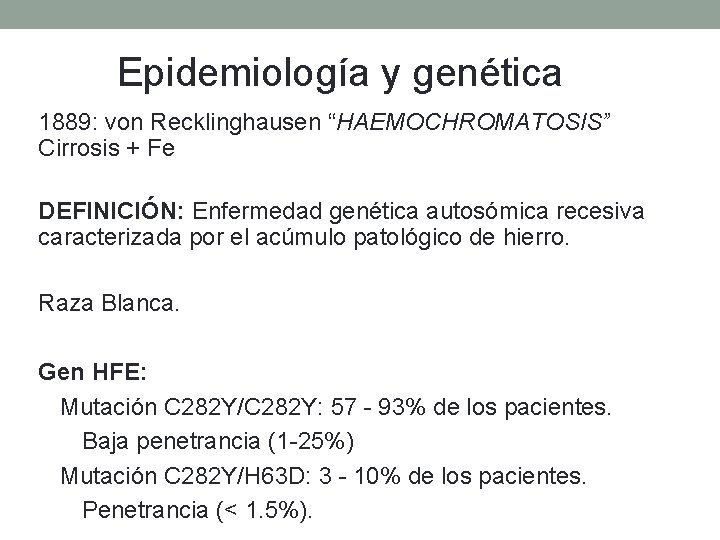 Epidemiología y genética 1889: von Recklinghausen “HAEMOCHROMATOSIS” Cirrosis + Fe DEFINICIÓN: Enfermedad genética autosómica