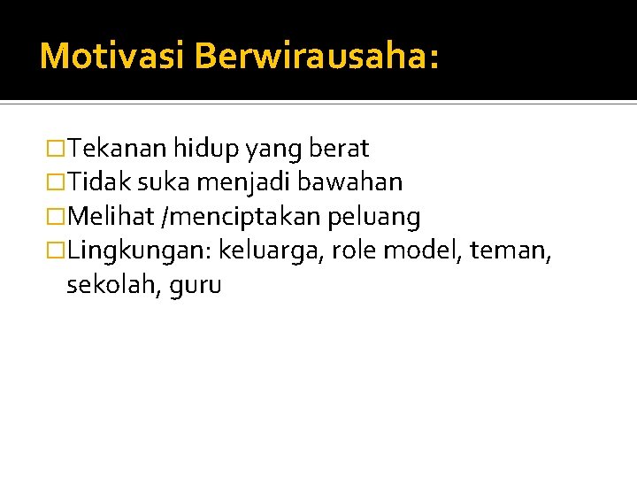 Motivasi Berwirausaha: �Tekanan hidup yang berat �Tidak suka menjadi bawahan �Melihat /menciptakan peluang �Lingkungan: