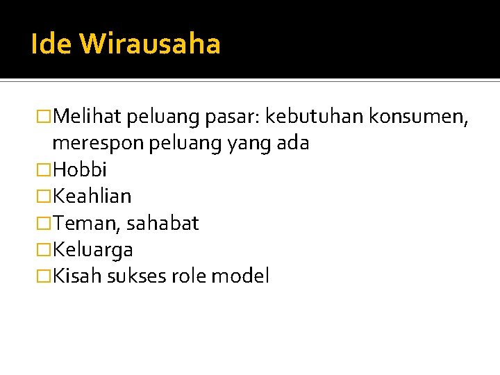 Ide Wirausaha �Melihat peluang pasar: kebutuhan konsumen, merespon peluang yang ada �Hobbi �Keahlian �Teman,