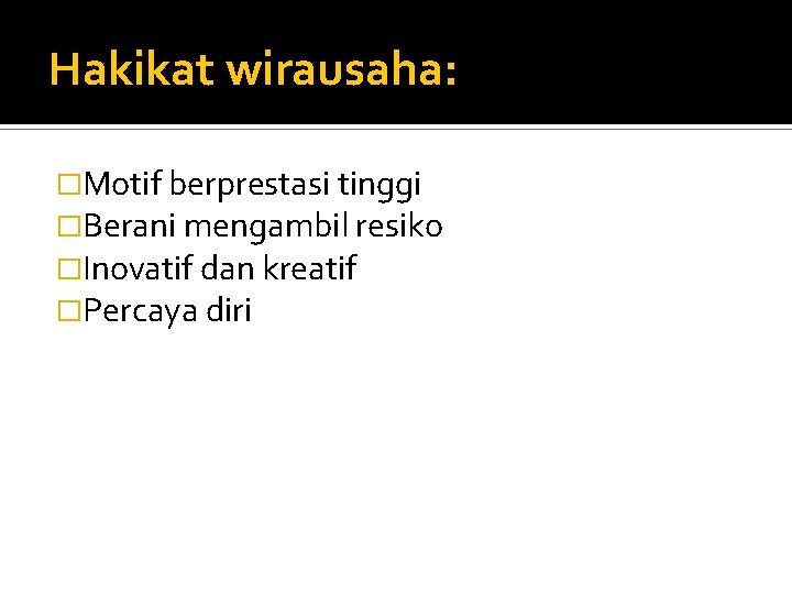 Hakikat wirausaha: �Motif berprestasi tinggi �Berani mengambil resiko �Inovatif dan kreatif �Percaya diri 