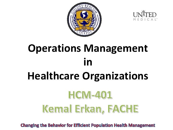 Operations Management in Healthcare Organizations HCM-401 Kemal Erkan, FACHE Changing the Behavior for Efficient