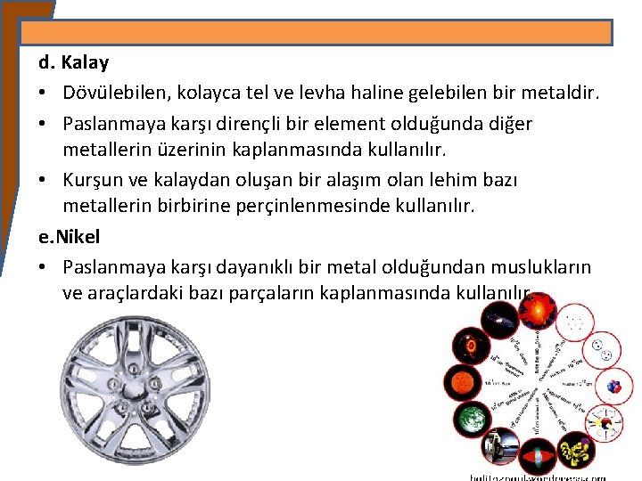 d. Kalay • Dövülebilen, kolayca tel ve levha haline gelebilen bir metaldir. • Paslanmaya