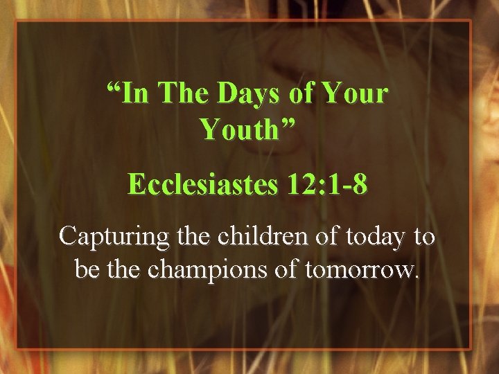 “In The Days of Your Youth” Ecclesiastes 12: 1 -8 Capturing the children of