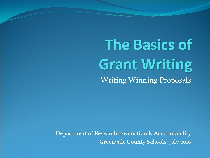The Basics of Grant Writing Winning Proposals Department of Research, Evaluation & Accountability Greenville