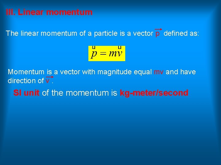 III. Linear momentum The linear momentum of a particle is a vector p defined