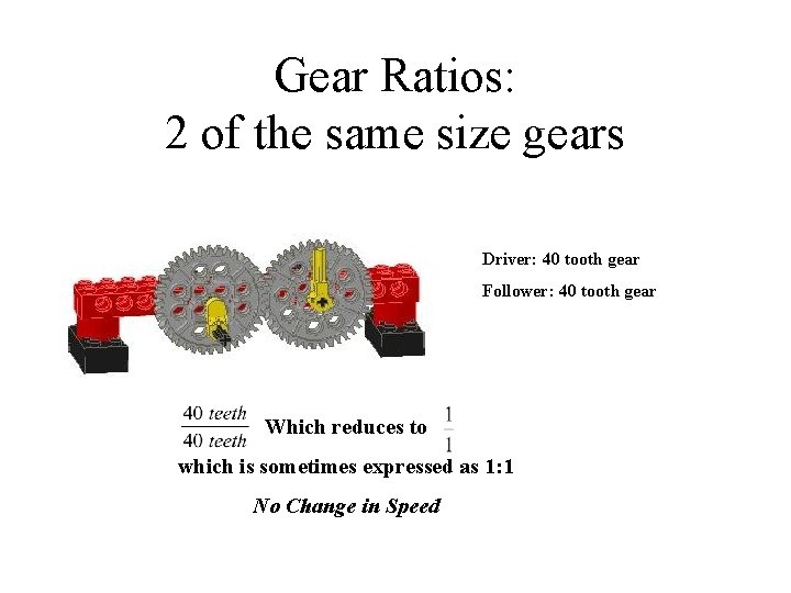 Gear Ratios: 2 of the same size gears Driver: 40 tooth gear Follower: 40