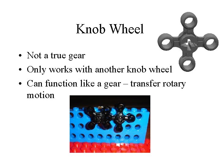 Knob Wheel • Not a true gear • Only works with another knob wheel