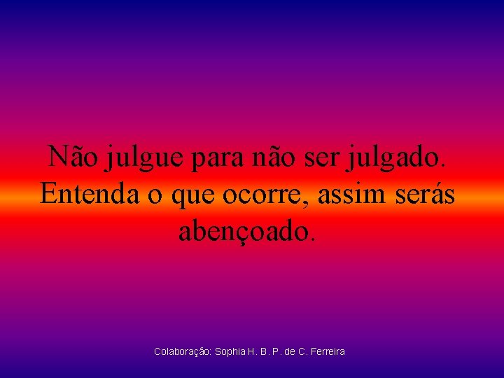 Não julgue para não ser julgado. Entenda o que ocorre, assim serás abençoado. Colaboração: