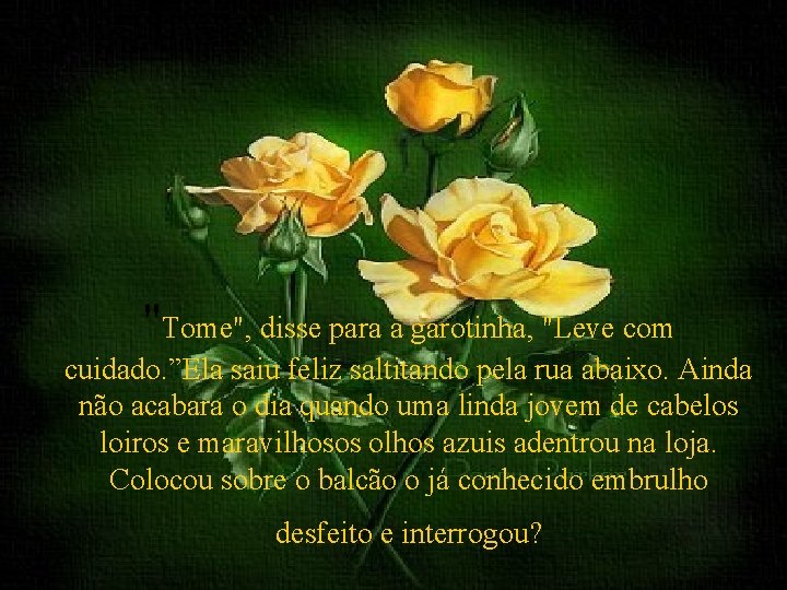 "Tome", disse para a garotinha, "Leve com cuidado. ”Ela saiu feliz saltitando pela rua