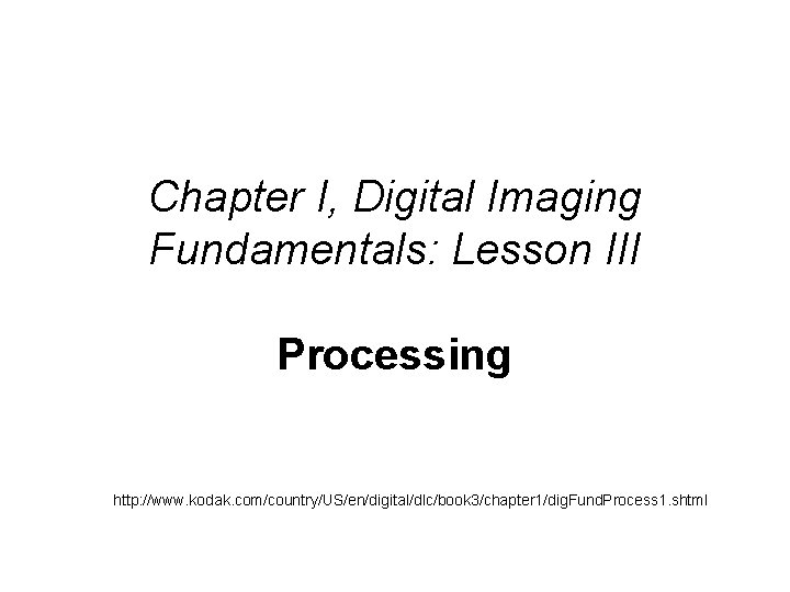  Chapter I, Digital Imaging Fundamentals: Lesson III Processing http: //www. kodak. com/country/US/en/digital/dlc/book 3/chapter