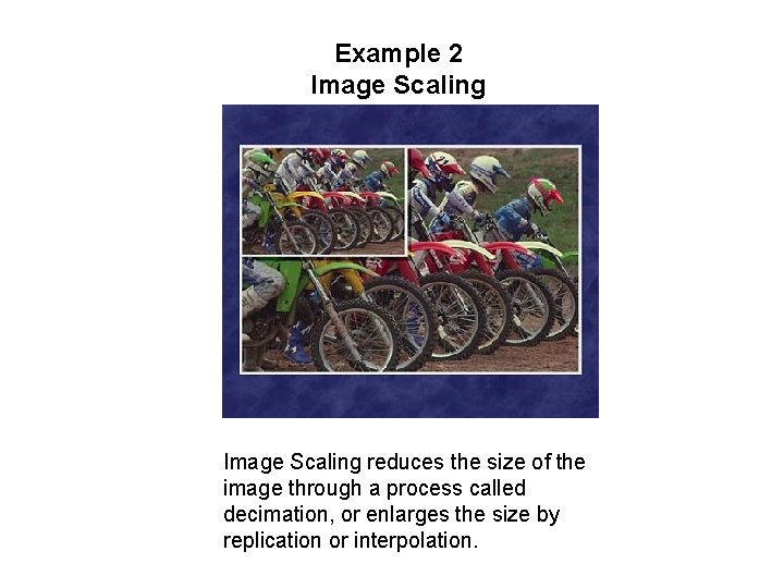 Example 2 Image Scaling reduces the size of the image through a process called