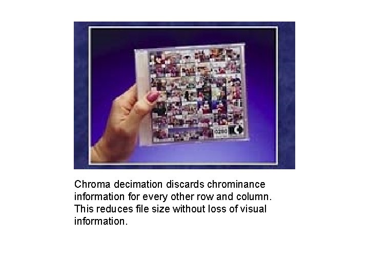 Chroma decimation discards chrominance information for every other row and column. This reduces file