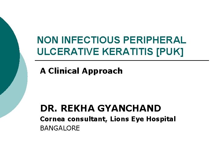 NON INFECTIOUS PERIPHERAL ULCERATIVE KERATITIS [PUK] A Clinical Approach DR. REKHA GYANCHAND Cornea consultant,