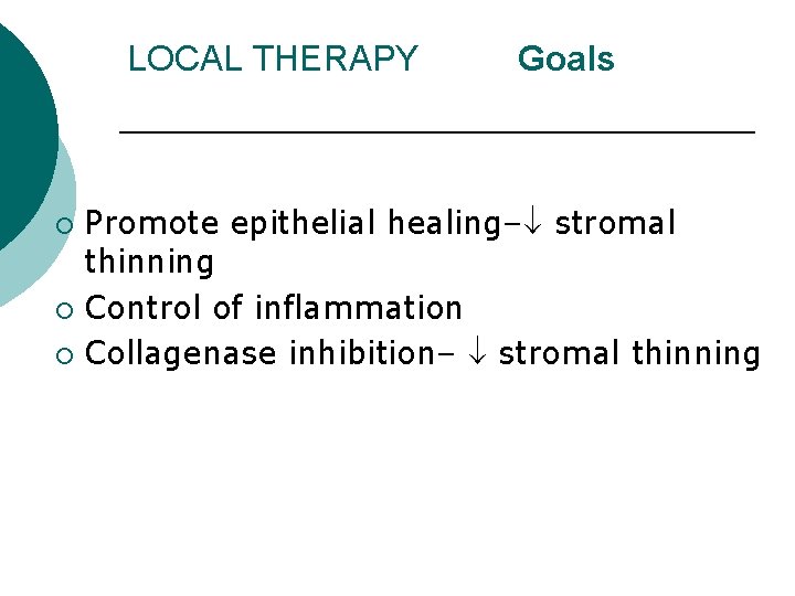 LOCAL THERAPY Goals Promote epithelial healing– stromal thinning ¡ Control of inflammation ¡ Collagenase