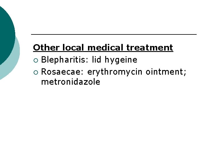 Other local medical treatment ¡ Blepharitis: lid hygeine ¡ Rosaecae: erythromycin ointment; metronidazole 