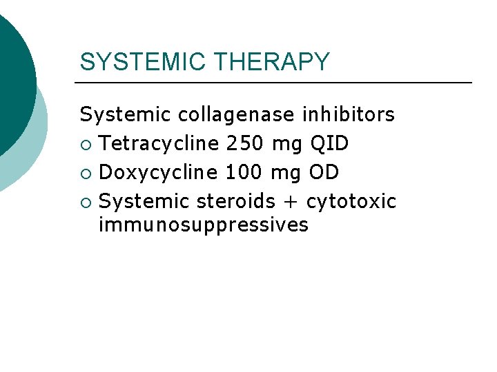 SYSTEMIC THERAPY Systemic collagenase inhibitors ¡ Tetracycline 250 mg QID ¡ Doxycycline 100 mg