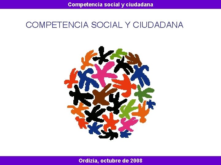 Competencia social y ciudadana COMPETENCIA SOCIAL Y CIUDADANA Ordizia, octubre de 2008 