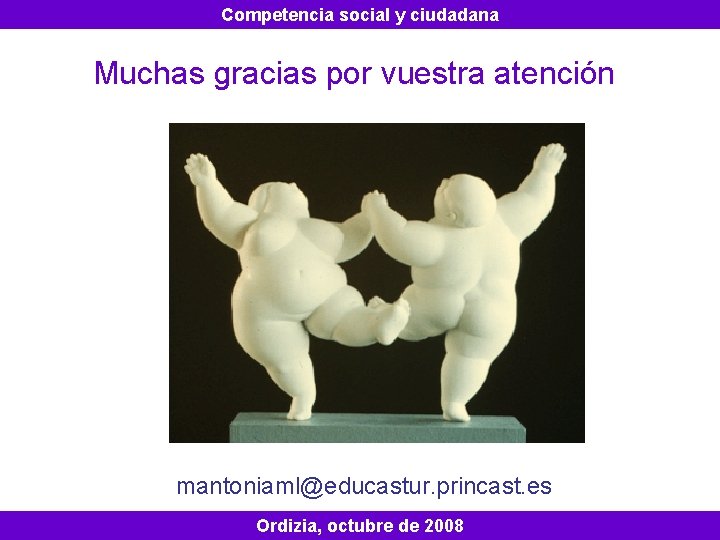 Competencia social y ciudadana Muchas gracias por vuestra atención mantoniaml@educastur. princast. es Ordizia, octubre