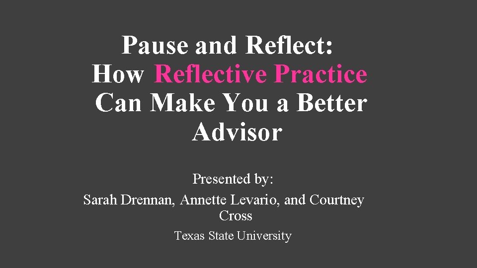 Pause and Reflect: How Reflective Practice Can Make You a Better Advisor Presented by: