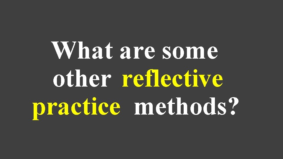 What are some other reflective practice methods? 