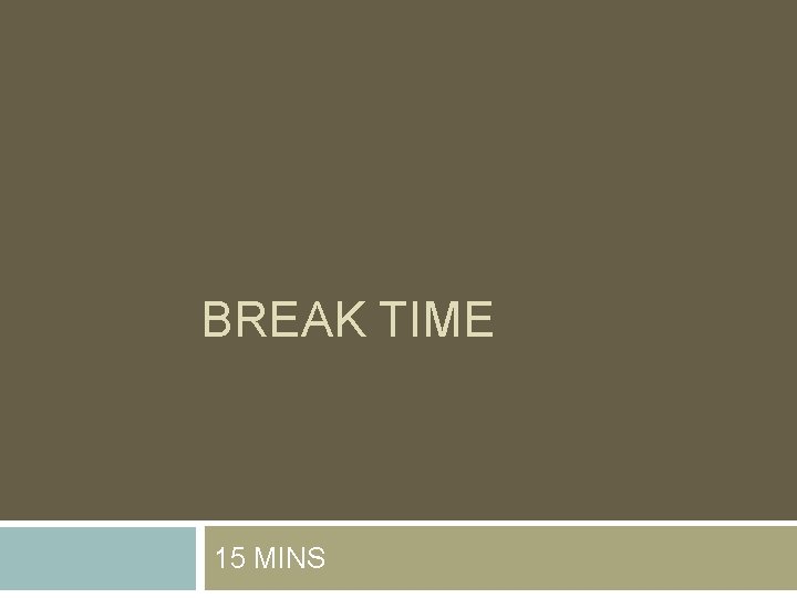 BREAK TIME 15 MINS BREAK TIME 15 MINS